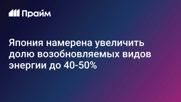 Япония намерена увеличить долю возобновляемых видов энергии до 40-50%