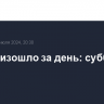 Что произошло за день: суббота, 27 июля