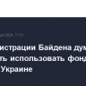 В администрации Байдена думают, как успеть использовать фонд на помощь Украине