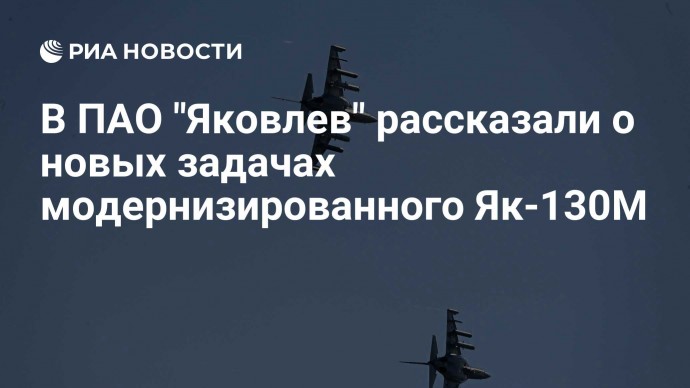 В ПАО "Яковлев" рассказали о новых задачах модернизированного Як-130М