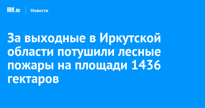 За выходные в Иркутской области потушили лесные пожары на площади 1436 гектаров