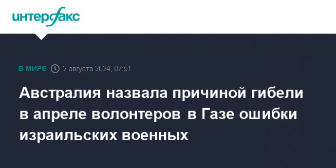 Австралия назвала причиной гибели в апреле волонтеров в Газе ошибки израильских военных