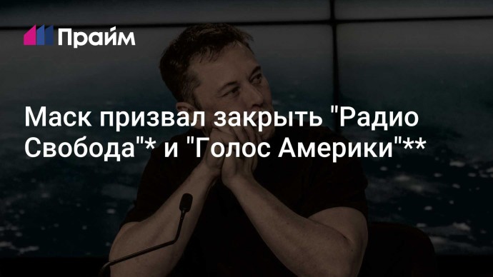 Маск призвал закрыть "Радио Свобода"* и "Голос Америки"**