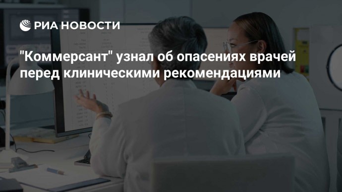 "Коммерсант" узнал об опасениях врачей перед клиническими рекомендациями