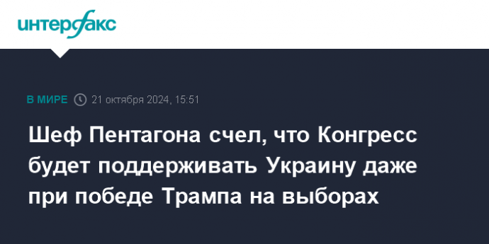 Шеф Пентагона счел, что Конгресс будет поддерживать Украину даже при победе Трампа на выборах