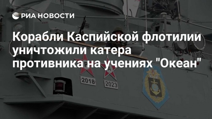 Корабли Каспийской флотилии уничтожили катера противника на учениях "Океан"