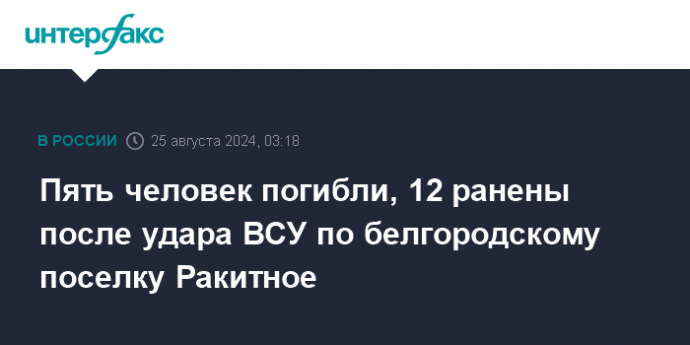 Пять человек погибли, 12 ранены после удара ВСУ по белгородскому поселку Ракитное