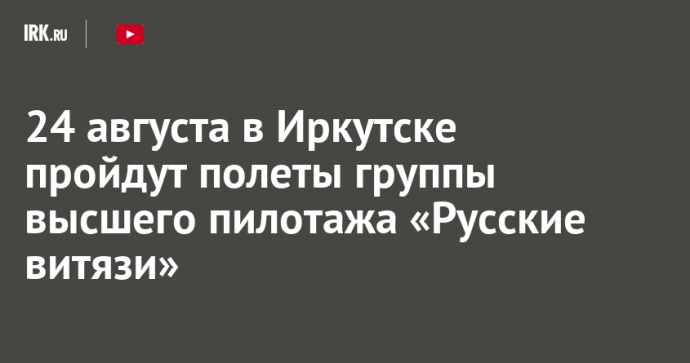 24 августа в Иркутске пройдут полеты группы высшего пилотажа «Русские витязи»