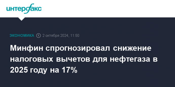 Минфин спрогнозировал снижение налоговых вычетов для нефтегаза в 2025 году на 17%