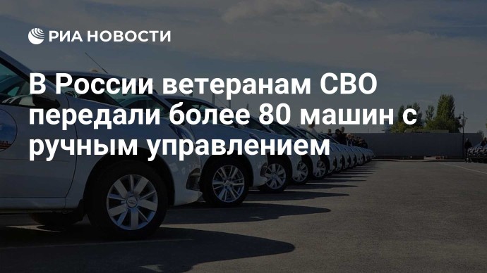 В России ветеранам СВО передали более 80 машин с ручным управлением