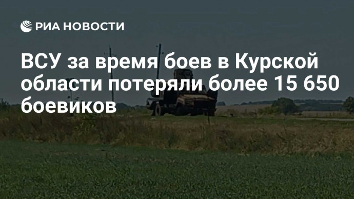 ВСУ за время боев в Курской области потеряли более 15 650 боевиков