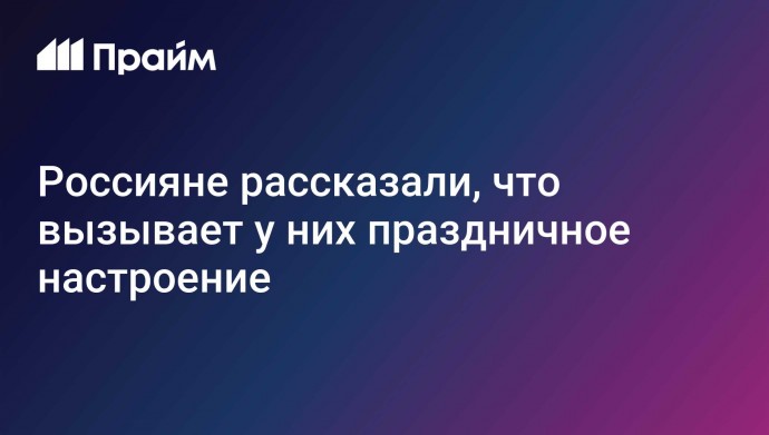 Россияне рассказали, что вызывает у них праздничное настроение