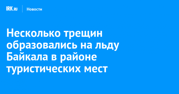 Несколько трещин образовались на льду Байкала в районе туристических мест