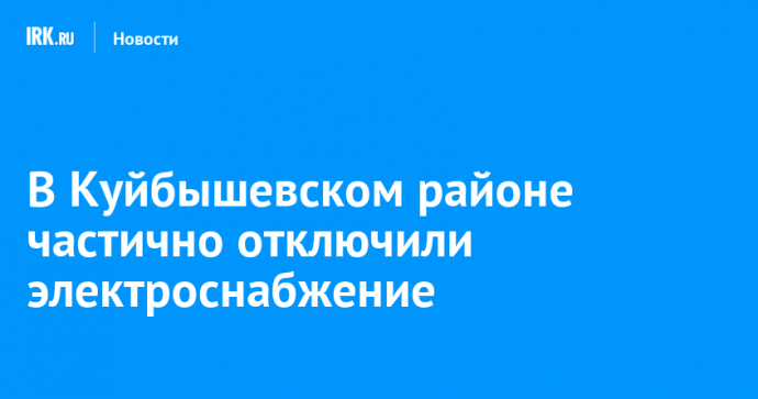 В Куйбышевском районе частично отключили электроснабжение