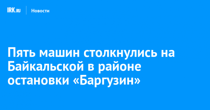 Пять машин столкнулись на Байкальской в районе остановки «Баргузин»
