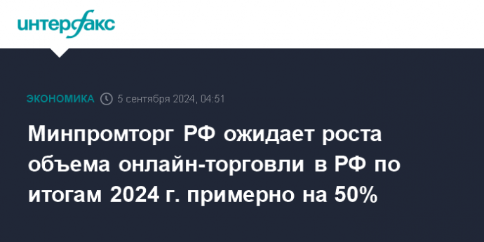 Минпромторг РФ ожидает роста объема онлайн-торговли в РФ по итогам 2024 г. примерно на 50%