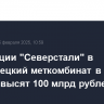 Инвестиции "Северстали" в Череповецкий меткомбинат в 2025 году превысят 100 млрд рублей