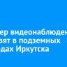 78 камер видеонаблюдения установят в подземных переходах Иркутска