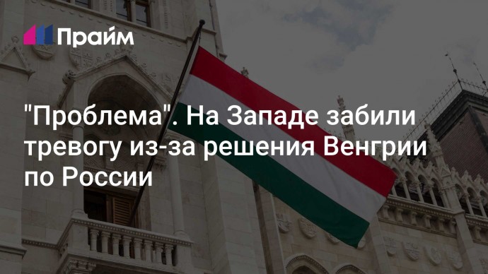 "Проблема". На Западе забили тревогу из-за решения Венгрии по России