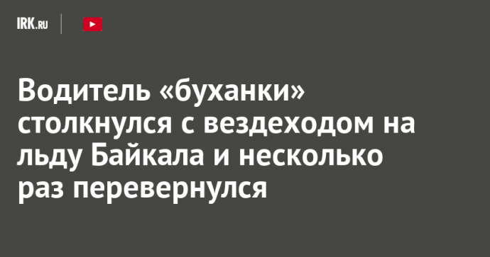 Водитель «буханки» столкнулся с вездеходом на льду Байкала и несколько раз перевернулся