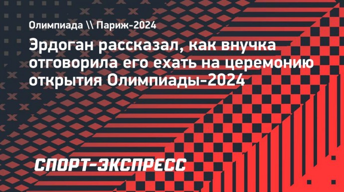 Эрдоган рассказал, как внучка отговорила его ехать на церемонию открытия Олимпиады-2024