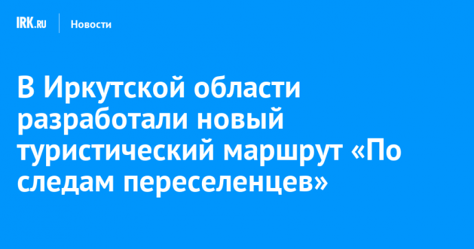 В Иркутской области разработали новый туристический маршрут «По следам переселенцев»