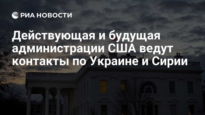 Действующая и будущая администрации США ведут контакты по Украине и Сирии