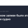 В Аденском заливе было атаковано торговое судно