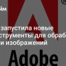 Adobe запустила новые ИИ-инструменты для обработки видео и изображений