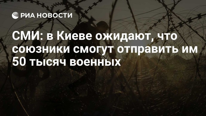 СМИ: в Киеве ожидают, что союзники смогут отправить им 50 тысяч военных