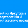 Летевший из Иркутска в Орлик вертолет Ми-8 совершил жесткую посадку