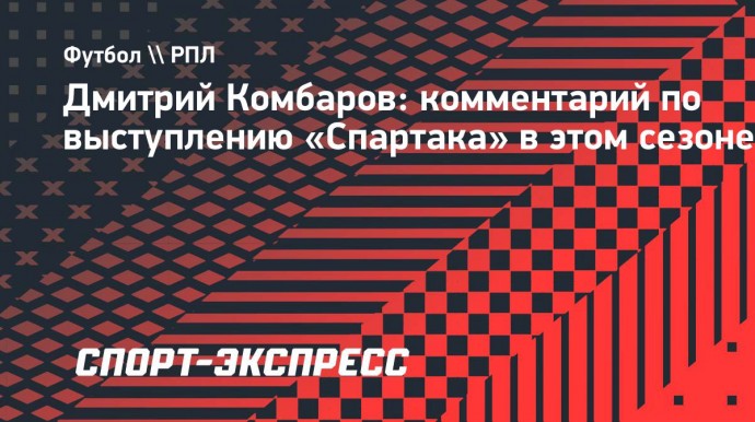 Комбаров: «Ожидания от сезона «Спартака» и работы Деяна Станковича только положительные»