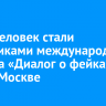 1000 человек стали участниками международного форума «Диалог о фейках 2.0» в Москве