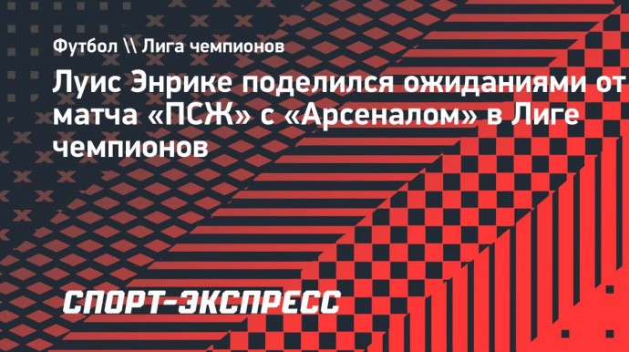 Луис Энрике поделился ожиданиями от матча «ПСЖ» с «Арсеналом» в Лиге чемпионов