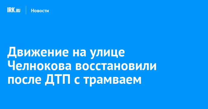 Движение на улице Челнокова восстановили после ДТП с трамваем