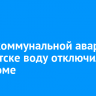 Из-за коммунальной аварии в Иркутске воду отключили в 61 доме
