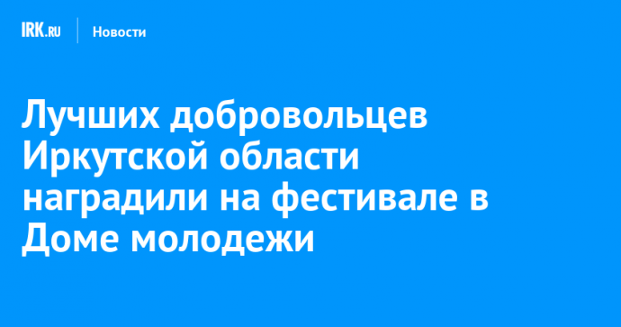 Лучших добровольцев Иркутской области наградили на фестивале в Доме молодежи