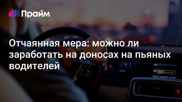 Отчаянная мера: можно ли заработать на доносах на пьяных водителей