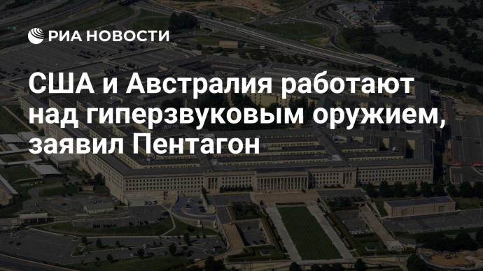 США и Австралия работают над гиперзвуковым оружием, заявил Пентагон