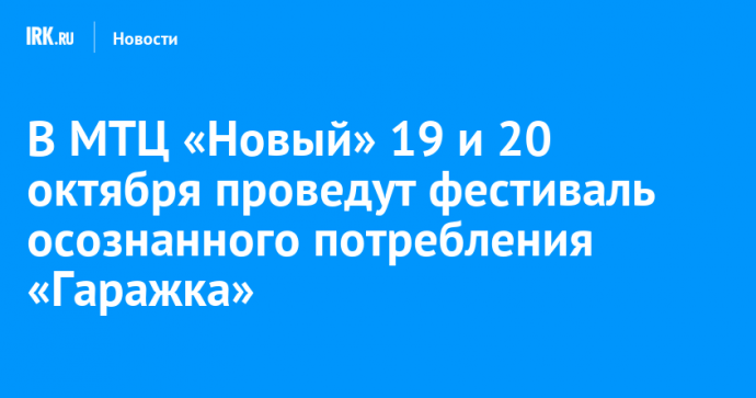 В МТЦ «Новый» 19 и 20 октября проведут фестиваль осознанного потребления «Гаражка»