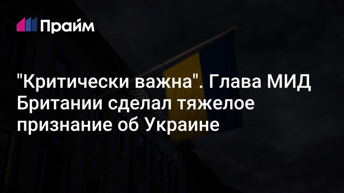 "Критически важна". Глава МИД Британии сделал тяжелое признание об Украине