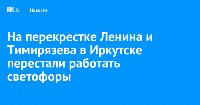 На перекрестке Ленина и Тимирязева в Иркутске перестали работать светофоры