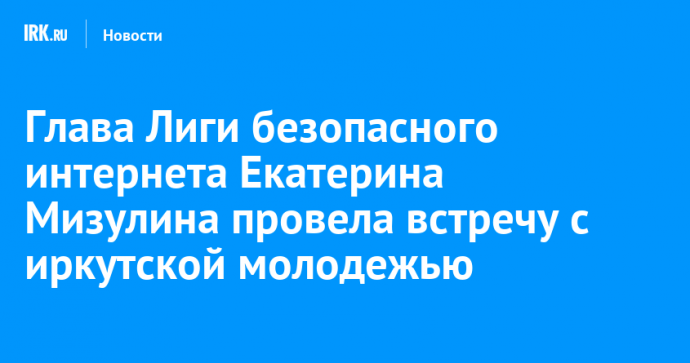 Глава Лиги безопасного интернета Екатерина Мизулина провела встречу с иркутской молодежью