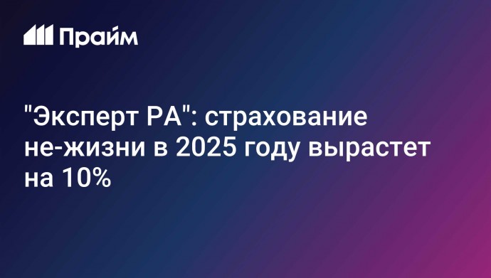 "Эксперт РА": страхование не-жизни в 2025 году вырастет на 10%