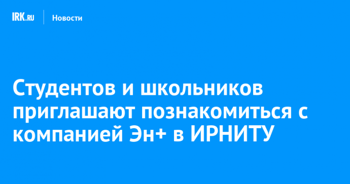 Студентов и школьников приглашают познакомиться с компанией Эн+ в ИРНИТУ