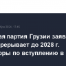 Правящая партия Грузии заявила, что страна прерывает до 2028 г. переговоры по вступлению в ЕС