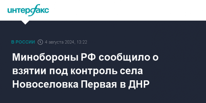 Минобороны РФ сообщило о взятии под контроль села Новоселовка Первая в ДНР