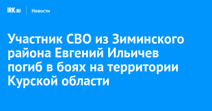 Участник СВО из Зиминского района Евгений Ильичев погиб в боях на территории Курской области