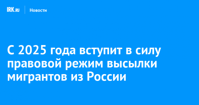 С 2025 года вступит в силу правовой режим высылки мигрантов из России