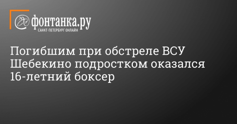 Погибшим при обстреле ВСУ Шебекино подростком оказался 16-летний боксер